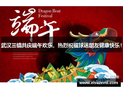 武汉三镇共庆端午欢乐，热烈祝福球迷朋友健康快乐！