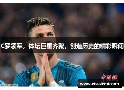 C罗领军，体坛巨星齐聚，创造历史的精彩瞬间